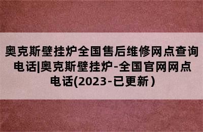 奥克斯壁挂炉全国售后维修网点查询电话|奥克斯壁挂炉-全国官网网点电话(2023-已更新）